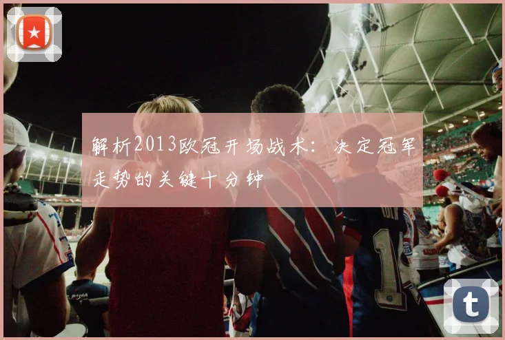 解析2013欧冠开场战术：决定冠军走势的关键十分钟