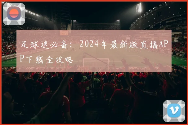 足球迷必备：2024年最新版直播APP下载全攻略