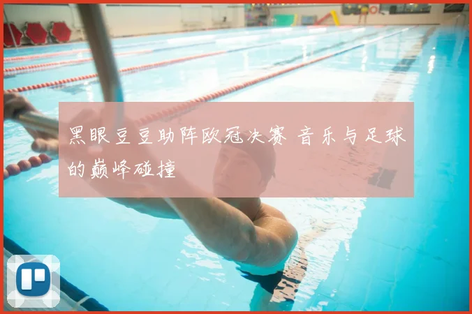 黑眼豆豆助阵欧冠决赛 音乐与足球的巅峰碰撞