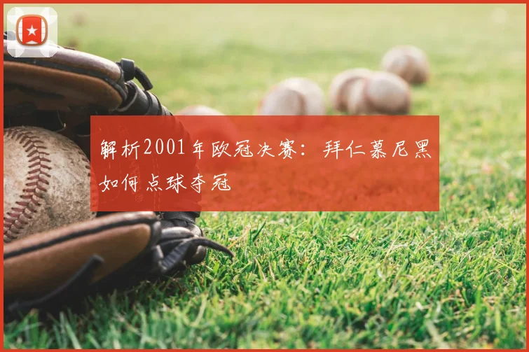 解析2001年欧冠决赛：拜仁慕尼黑如何点球夺冠
