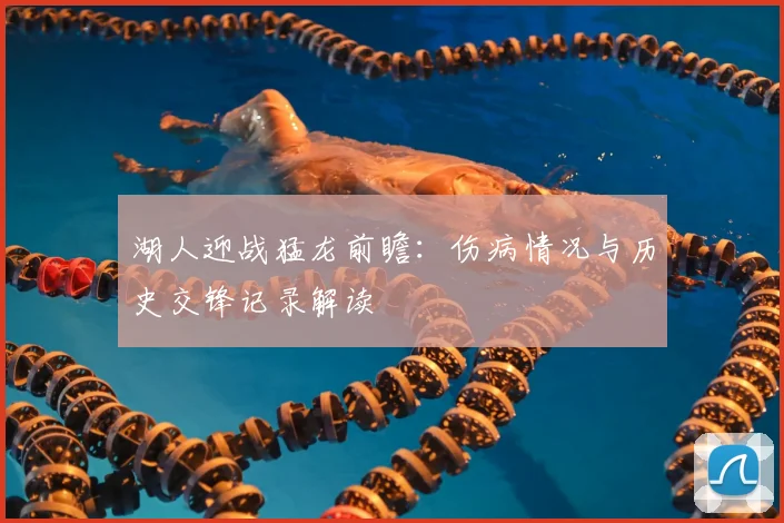 湖人迎战猛龙前瞻：伤病情况与历史交锋记录解读