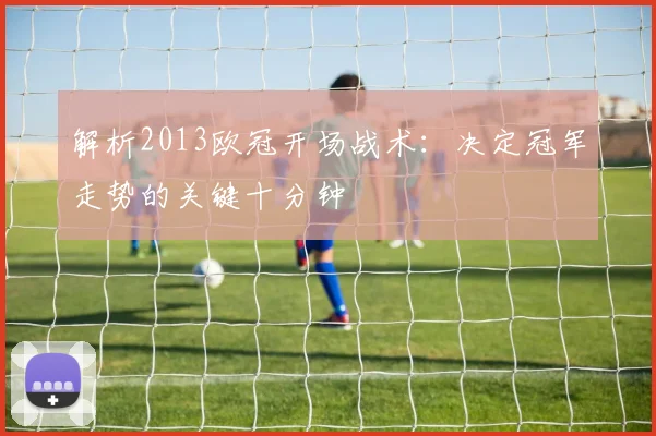 解析2013欧冠开场战术：决定冠军走势的关键十分钟