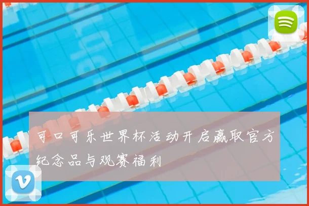 可口可乐世界杯活动开启赢取官方纪念品与观赛福利