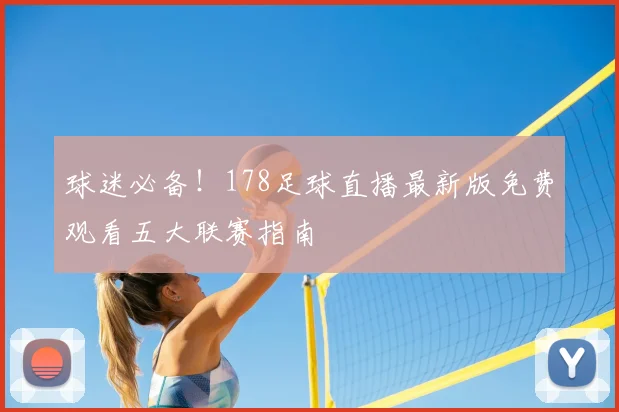 球迷必备！178足球直播最新版免费观看五大联赛指南