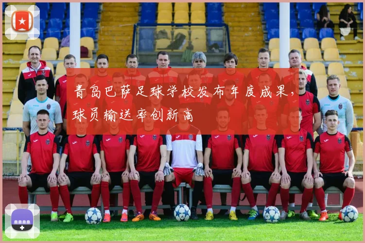 青岛巴萨足球学校发布年度成果，球员输送率创新高